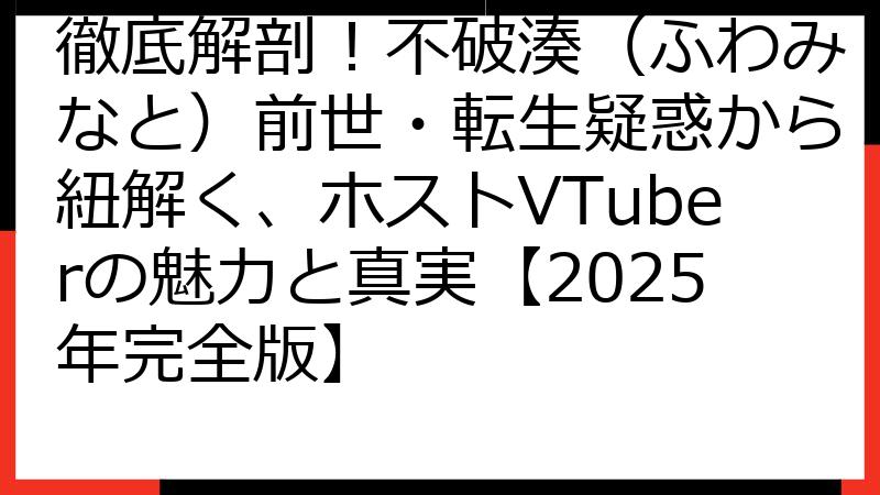 徹底解剖！不破湊（ふわみなと）前世・転生疑惑から紐解く、ホストVTuberの魅力と真実【2025年完全版】